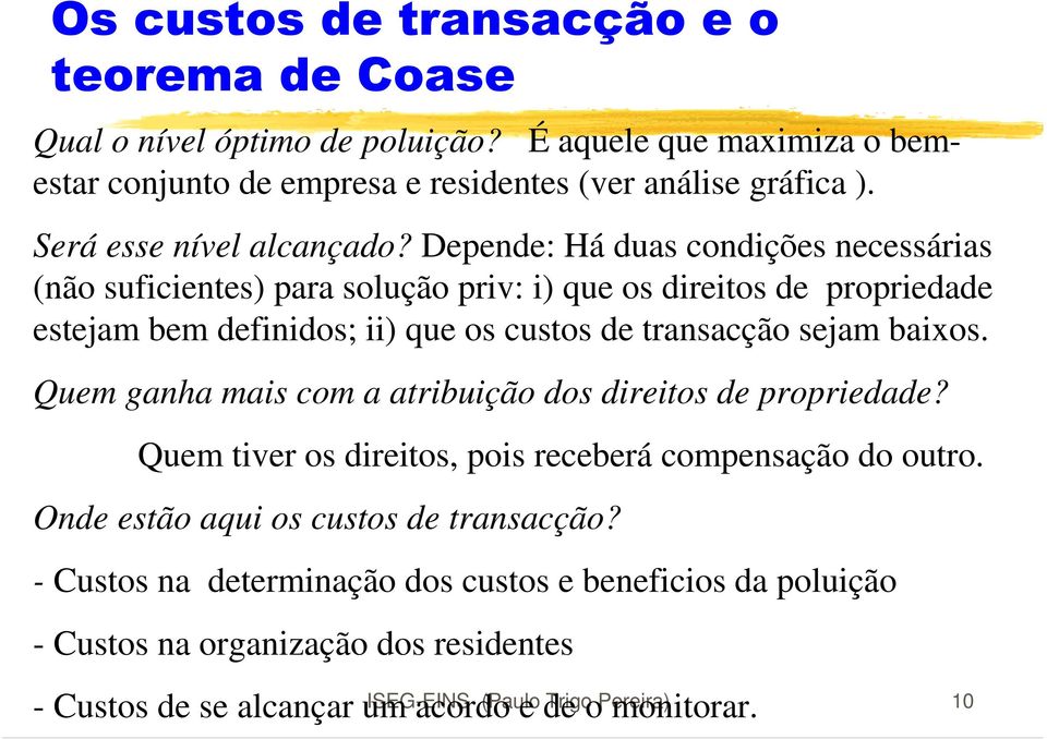 Depende: Há duas condições necessárias (não suficientes) para solução priv: i) que os direitos de propriedade estejam bem definidos; ii) que os custos de transacção sejam baixos.