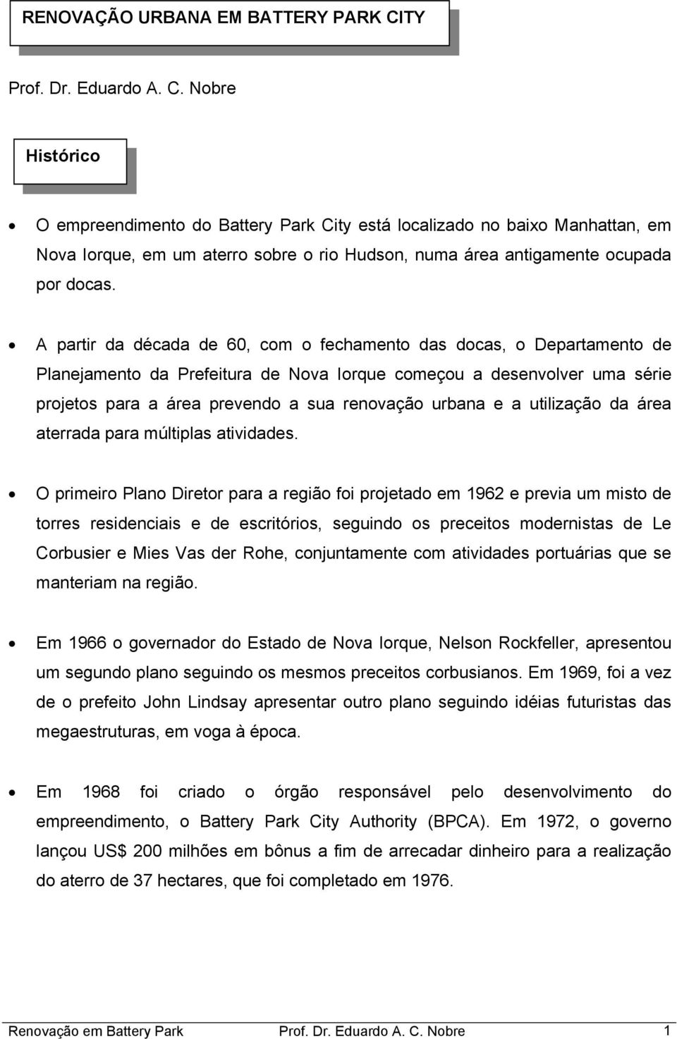 Nobre Histórico O empreendimento do Battery Park City está localizado no baixo Manhattan, em Nova Iorque, em um aterro sobre o rio Hudson, numa área antigamente ocupada por docas.