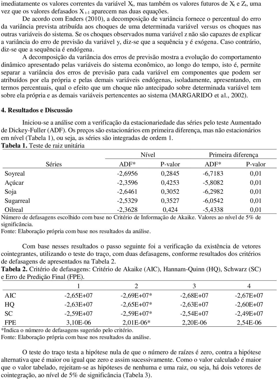 sistema. Se os choques observados numa variável z não são capazes de explicar a variância do erro de previsão da variável y, diz-se que a sequência y é exógena.