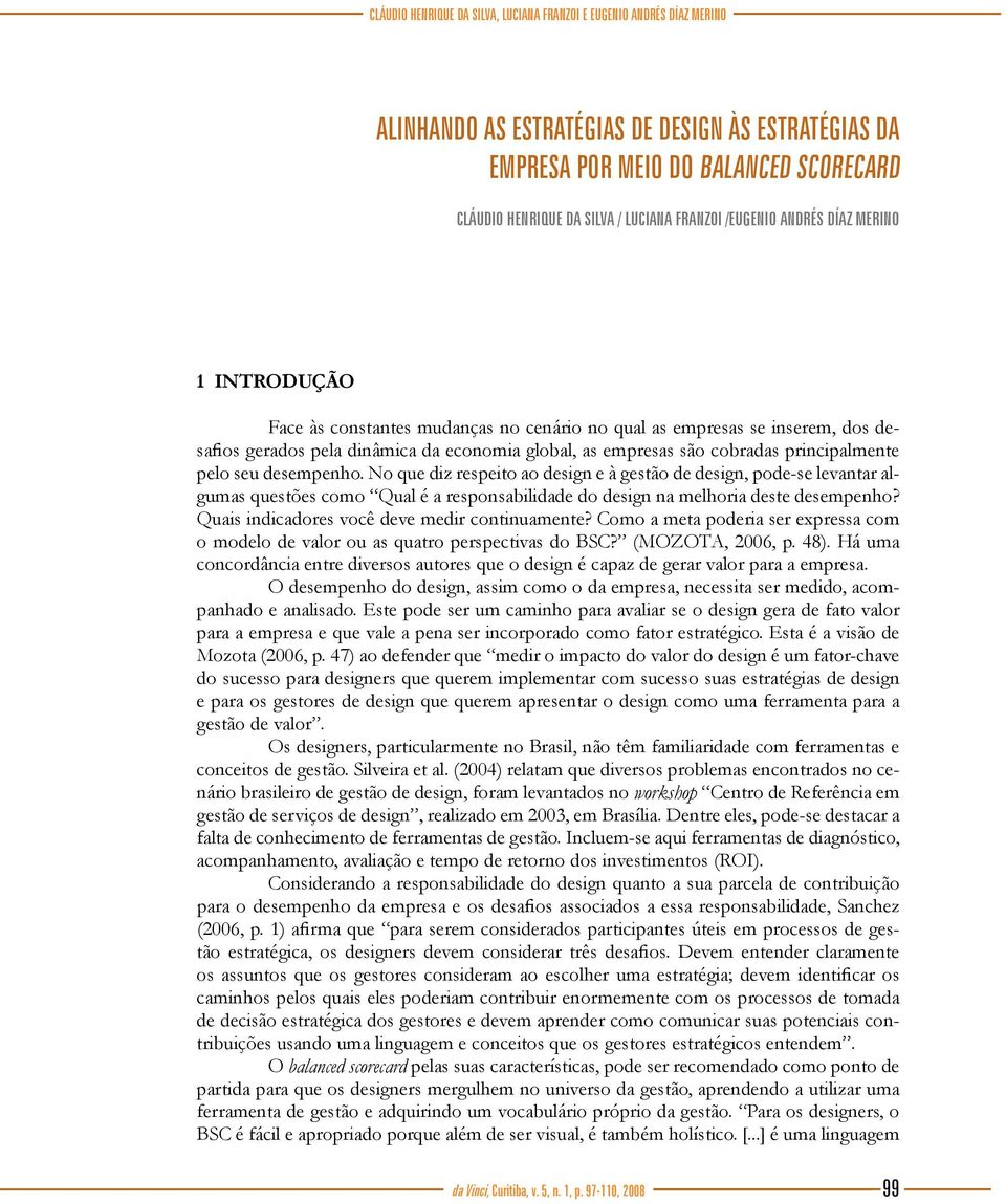 principalmente pelo seu desempenho. No que diz respeito ao design e à gestão de design, pode-se levantar algumas questões como Qual é a responsabilidade do design na melhoria deste desempenho?