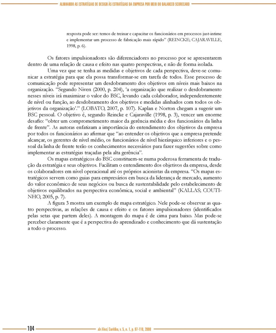 Os fatores impulsionadores são diferenciadores no processo por se apresentarem dentro de uma relação de causa e efeito nas quatro perspectivas, e não de forma isolada.