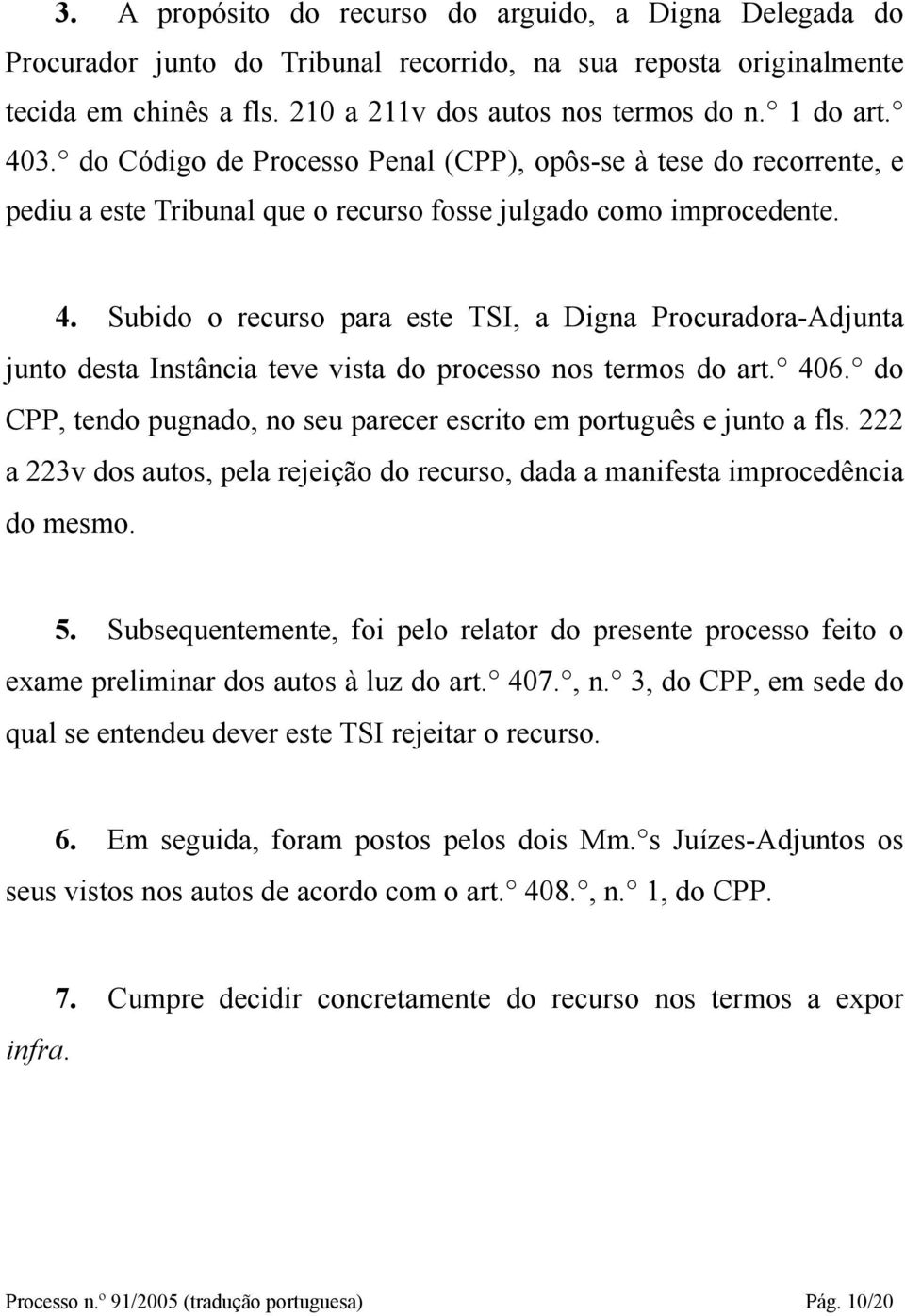 Subido o recurso para este TSI, a Digna Procuradora-Adjunta junto desta Instância teve vista do processo nos termos do art. 406.