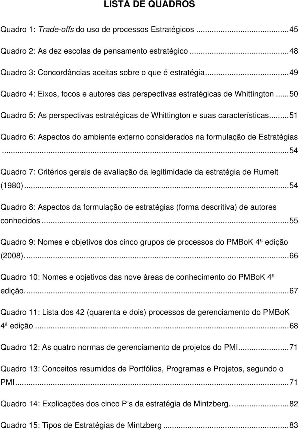 .. 51 Quadro 6: Aspectos do ambiente externo considerados na formulação de Estratégias... 54 Quadro 7: Critérios gerais de avaliação da legitimidade da estratégia de Rumelt (1980).