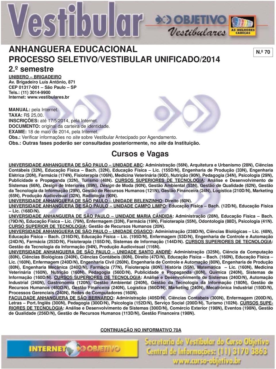 : Verificar informações no site sobre Vestibular Antecipado por Agendamento. Obs.: Outras fases poderão ser consultadas posteriormente, no site da Instituição.