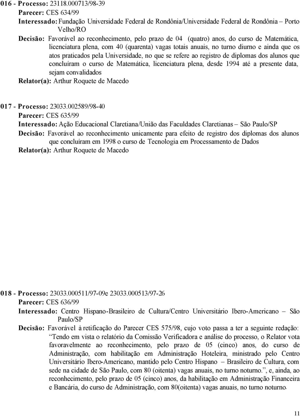 anos, do curso de Matemática, licenciatura plena, com 40 (quarenta) vagas totais anuais, no turno diurno e ainda que os atos praticados pela Universidade, no que se refere ao registro de diplomas dos