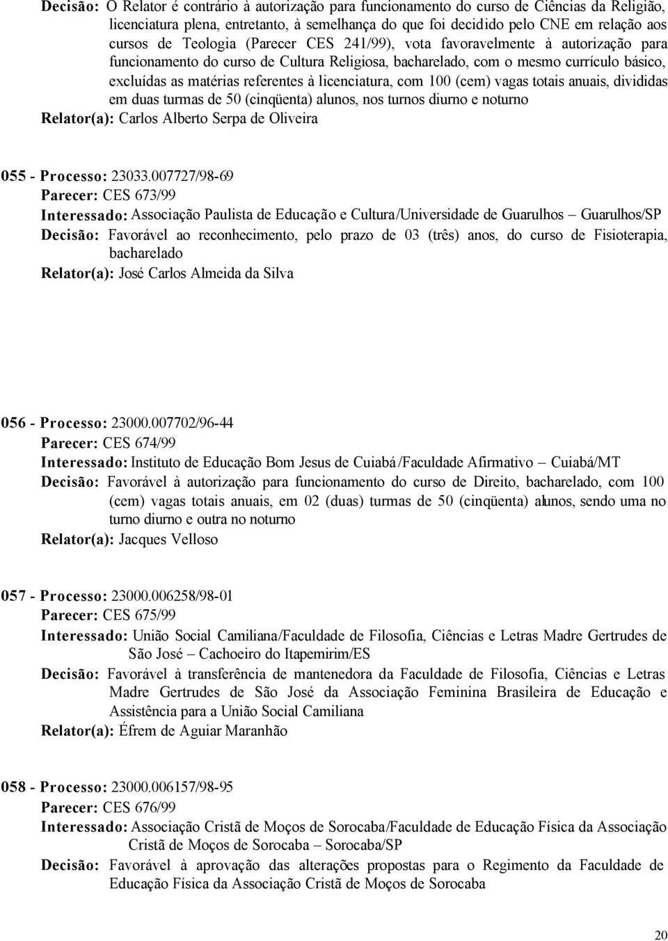 licenciatura, com 100 (cem) vagas totais anuais, divididas em duas turmas de 50 (cinqüenta) alunos, nos turnos diurno e noturno 055 - Processo: 23033.