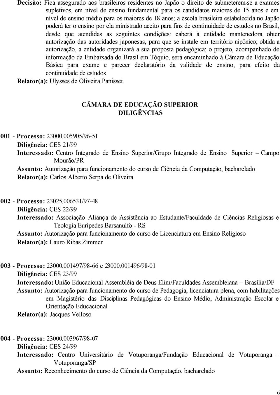 seguintes condições: caberá à entidade mantenedora obter autorização das autoridades japonesas, para que se instale em território nipônico; obtida a autorização, a entidade organizará a sua proposta