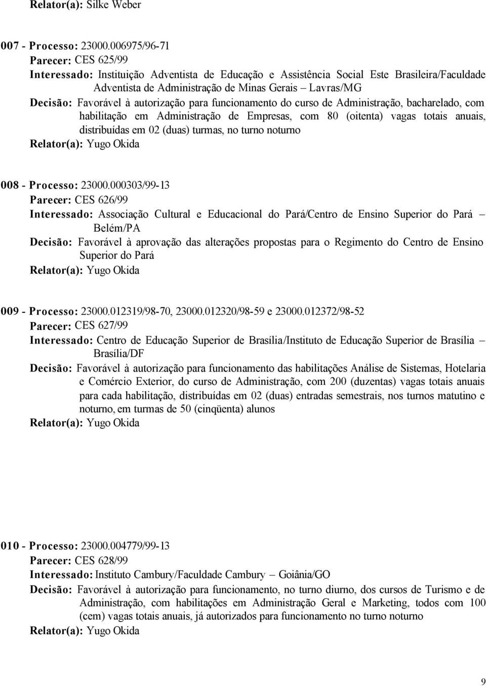 Favorável à autorização para funcionamento do curso de Administração, bacharelado, com habilitação em Administração de Empresas, com 80 (oitenta) vagas totais anuais, distribuídas em 02 (duas)