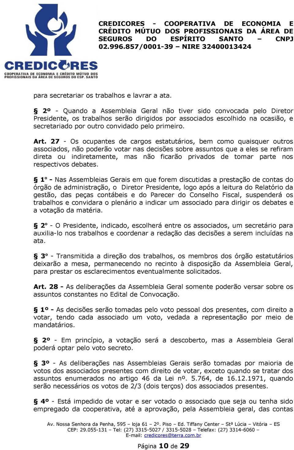 Art. 27 - Os ocupantes de cargos estatutários, bem como quaisquer outros associados, não poderão votar nas decisões sobre assuntos que a eles se refiram direta ou indiretamente, mas não ficarão