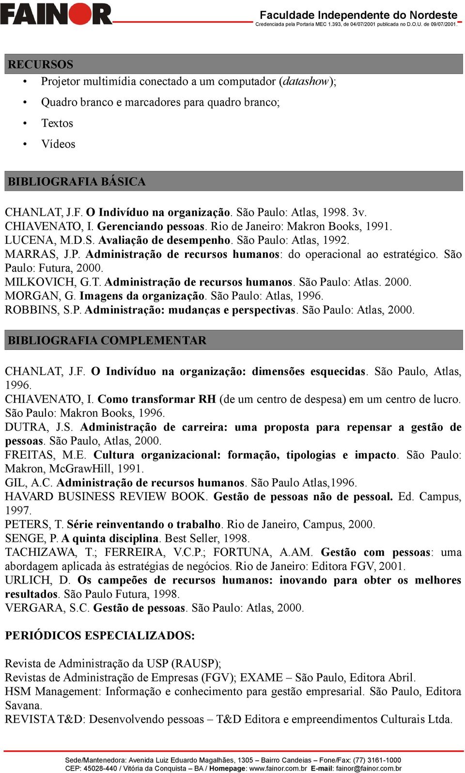 São Paulo: Futura, 2000. MILKOVICH, G.T. Administração de recursos humanos. São Paulo: Atlas. 2000. MORGAN, G. Imagens da organização. São Paulo: Atlas, 1996. ROBBINS, S.P. Administração: mudanças e perspectivas.