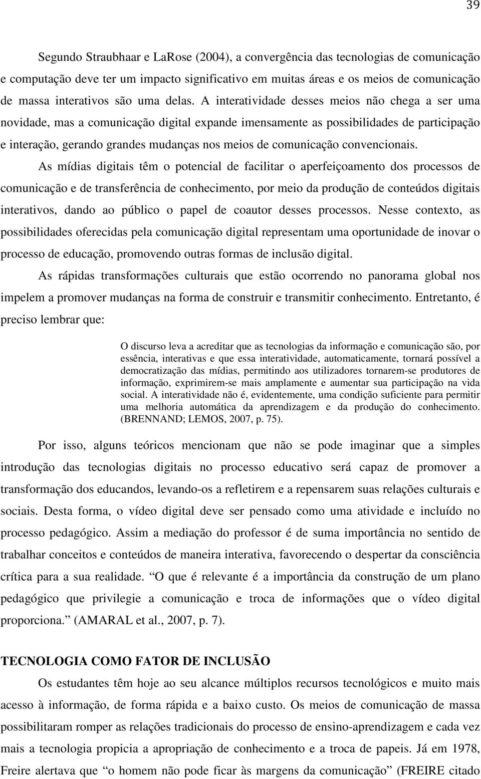 A interatividade desses meios não chega a ser uma novidade, mas a comunicação digital expande imensamente as possibilidades de participação e interação, gerando grandes mudanças nos meios de