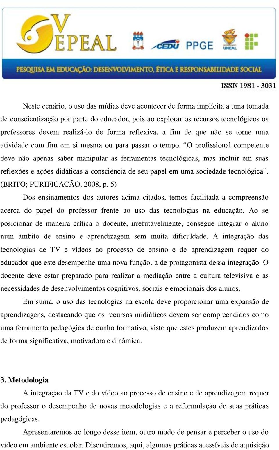 O profissional competente deve não apenas saber manipular as ferramentas tecnológicas, mas incluir em suas reflexões e ações didáticas a consciência de seu papel em uma sociedade tecnológica.