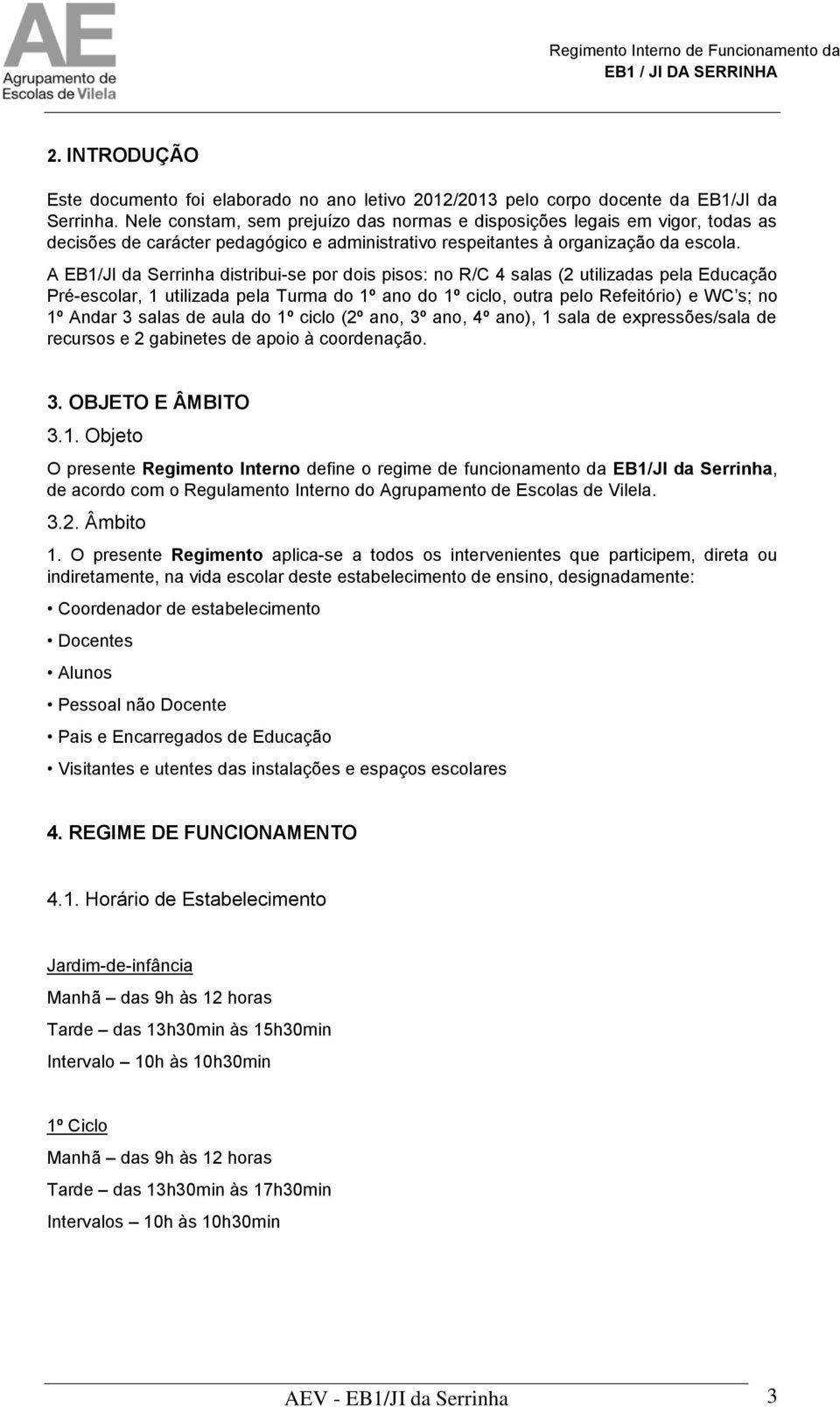 A EB1/JI da Serrinha distribui-se por dois pisos: no R/C 4 salas (2 utilizadas pela Educação Pré-escolar, 1 utilizada pela Turma do 1º ano do 1º ciclo, outra pelo Refeitório) e WC s; no 1º Andar 3