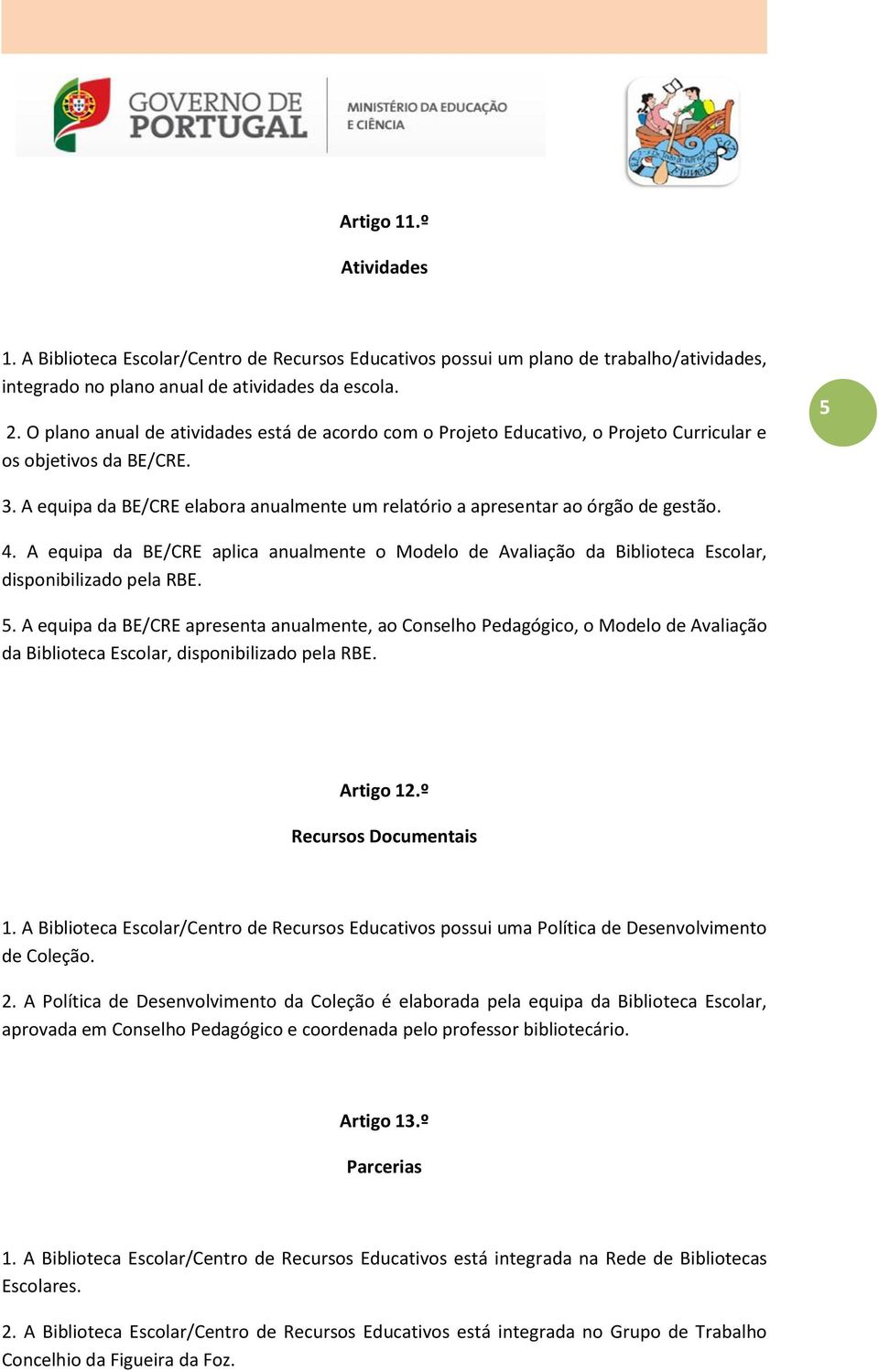 A equipa da BE/CRE elabora anualmente um relatório a apresentar ao órgão de gestão. 4. A equipa da BE/CRE aplica anualmente o Modelo de Avaliação da Biblioteca Escolar, disponibilizado pela RBE. 5.