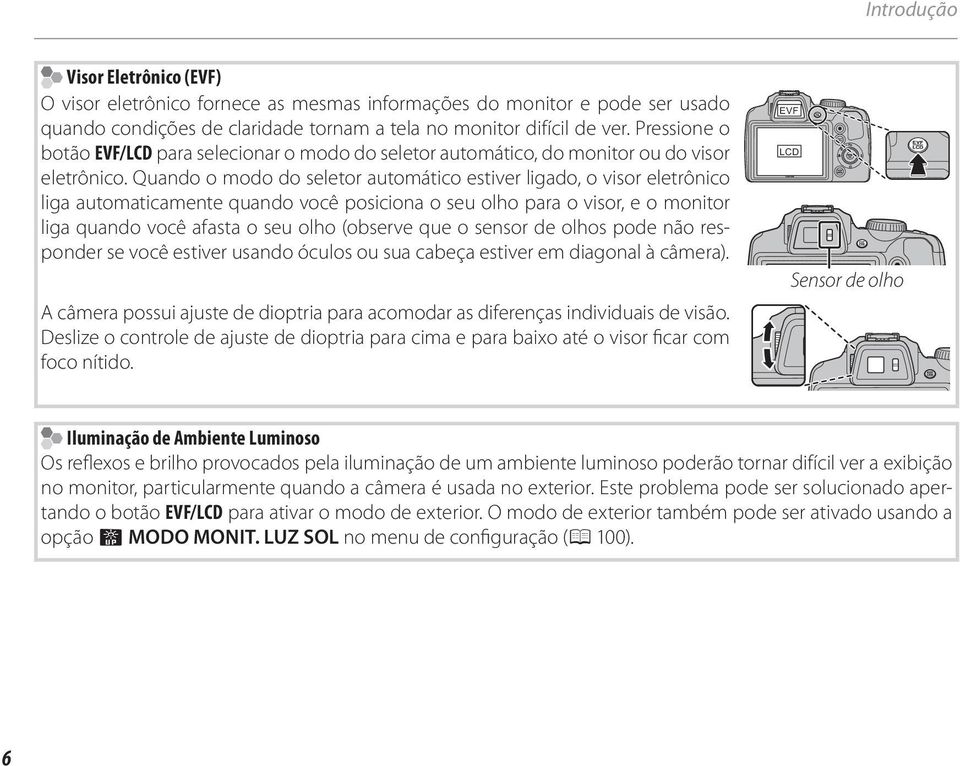 Quando o modo do seletor automático estiver ligado, o visor eletrônico liga automaticamente quando você posiciona o seu olho para o visor, e o monitor liga quando você afasta o seu olho (observe que