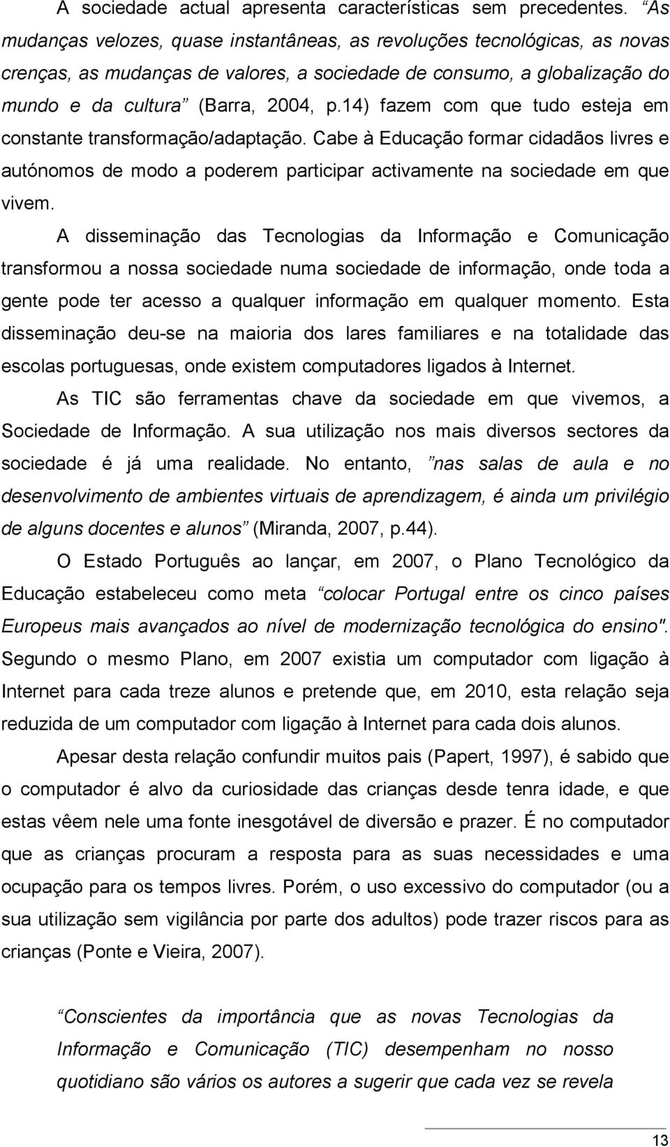 14) fazem com que tudo esteja em constante transformação/adaptação. Cabe à Educação formar cidadãos livres e autónomos de modo a poderem participar activamente na sociedade em que vivem.