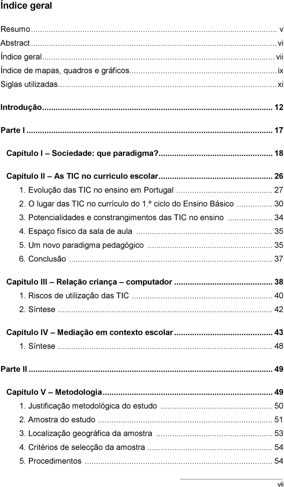 Potencialidades e constrangimentos das TIC no ensino... 34 4. Espaço físico da sala de aula... 35 5. Um novo paradigma pedagógico... 35 6. Conclusão... 37 Capítulo III Relação criança computador.