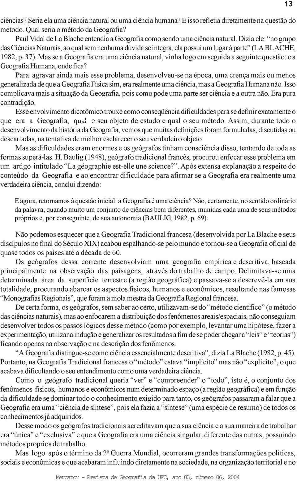 Dizia ele: no grupo das Ciências Naturais, ao qual sem nenhuma dúvida se integra, ela possui um lugar à parte (LA BLACHE, 1982, p. 37).