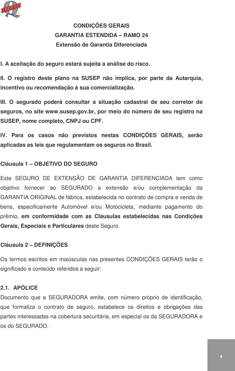 O segurado poderá consultar a situação cadastral de seu corretor de seguros, no site www.susep.gov.br, por meio do número de seu registro na SUSEP, nome completo, CNPJ ou CPF. IV.