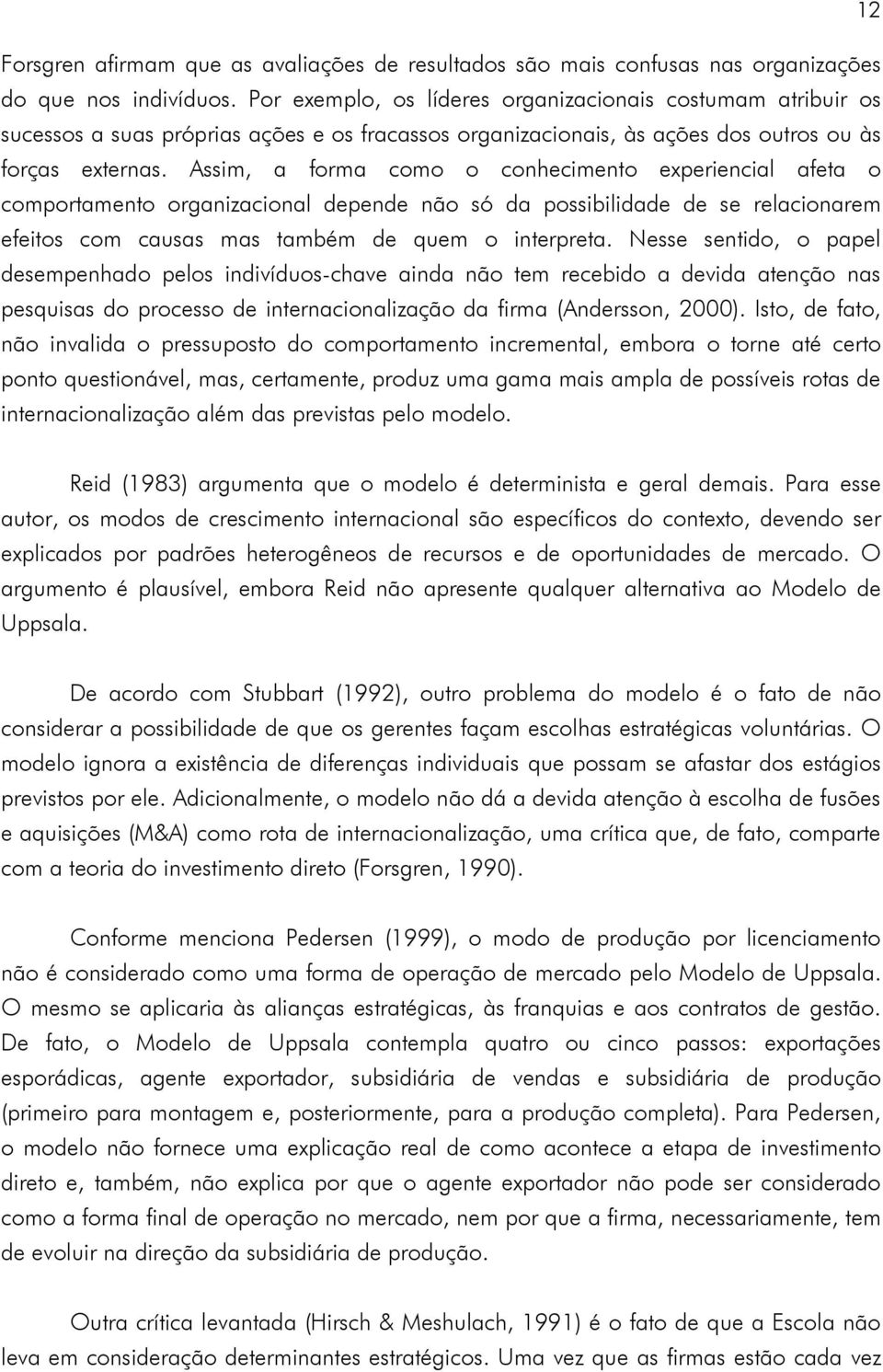 Assim, a forma como o conhecimento experiencial afeta o comportamento organizacional depende não só da possibilidade de se relacionarem efeitos com causas mas também de quem o interpreta.