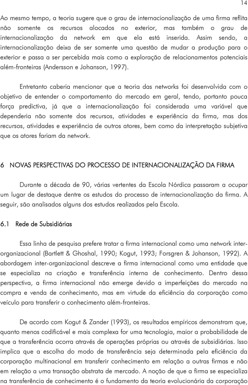 Assim sendo, a internacionalização deixa de ser somente uma questão de mudar a produção para o exterior e passa a ser percebida mais como a exploração de relacionamentos potenciais além-fronteiras