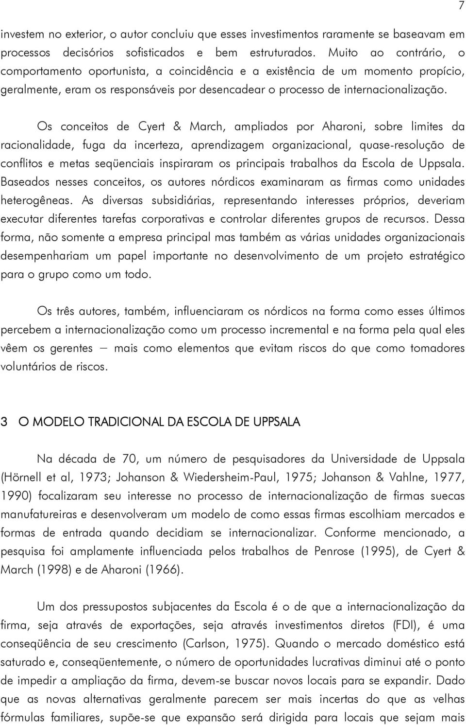 Os conceitos de Cyert & March, ampliados por Aharoni, sobre limites da racionalidade, fuga da incerteza, aprendizagem organizacional, quase-resolução de conflitos e metas seqüenciais inspiraram os