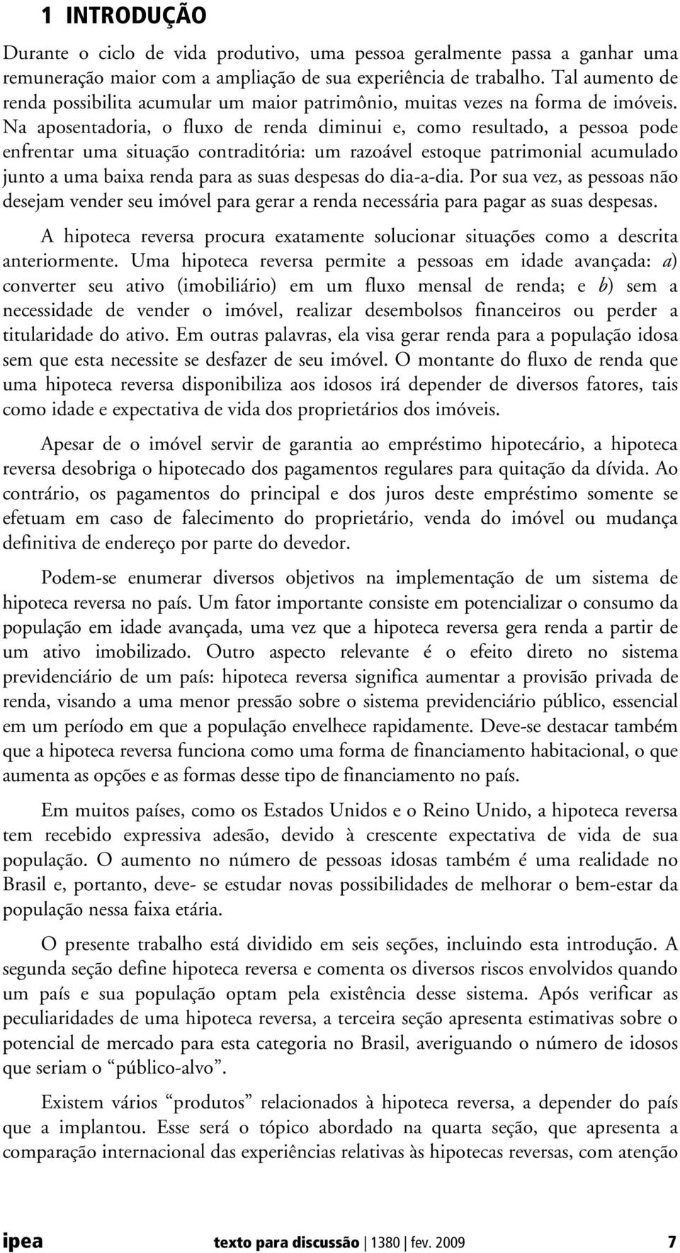 Na aposentadoria, o fluxo de renda diminui e, como resultado, a pessoa pode enfrentar uma situação contraditória: um razoável estoque patrimonial acumulado junto a uma baixa renda para as suas