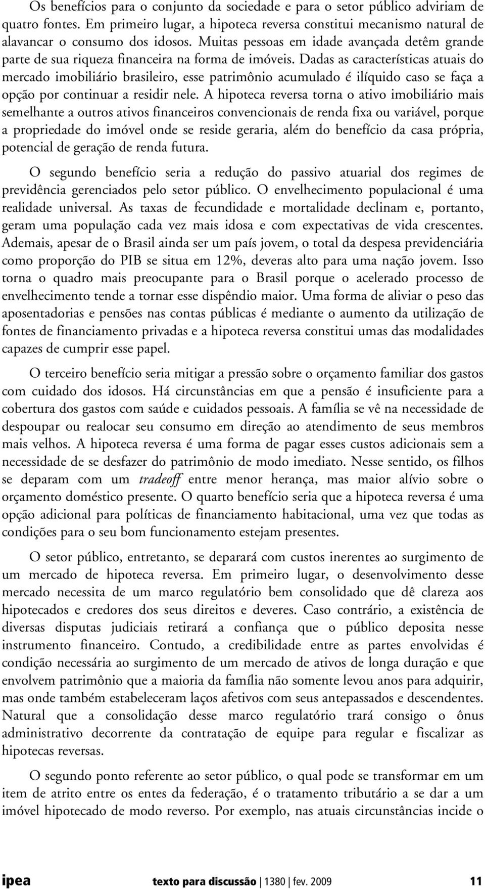 Dadas as características atuais do mercado imobiliário brasileiro, esse patrimônio acumulado é ilíquido caso se faça a opção por continuar a residir nele.