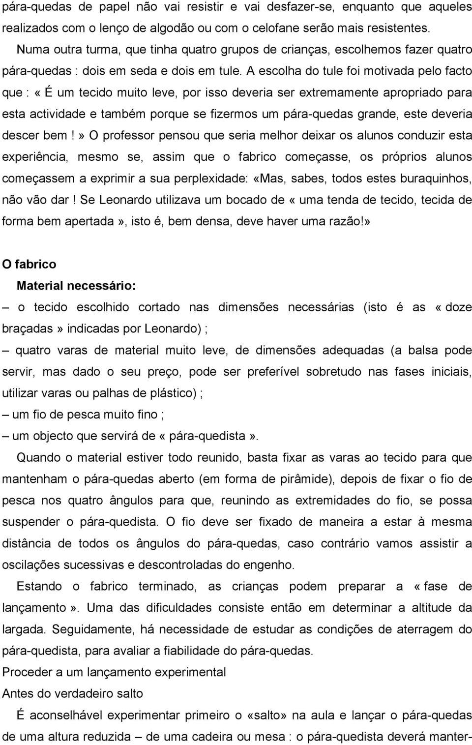 A escolha do tule foi motivada pelo facto que : «É um tecido muito leve, por isso deveria ser extremamente apropriado para esta actividade e também porque se fizermos um pára-quedas grande, este