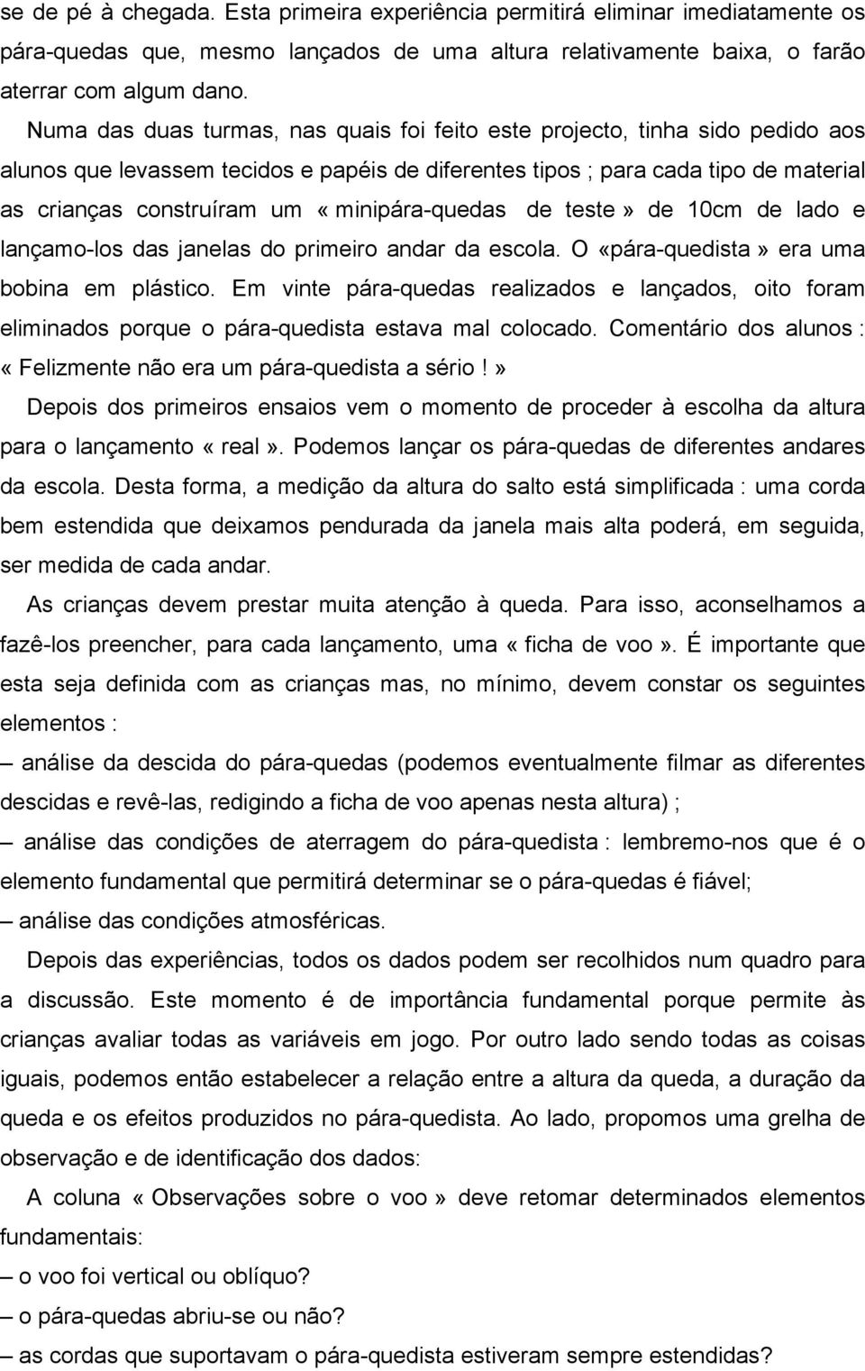 «minipára-quedas de teste» de 10cm de lado e lançamo-los das janelas do primeiro andar da escola. O «pára-quedista» era uma bobina em plástico.