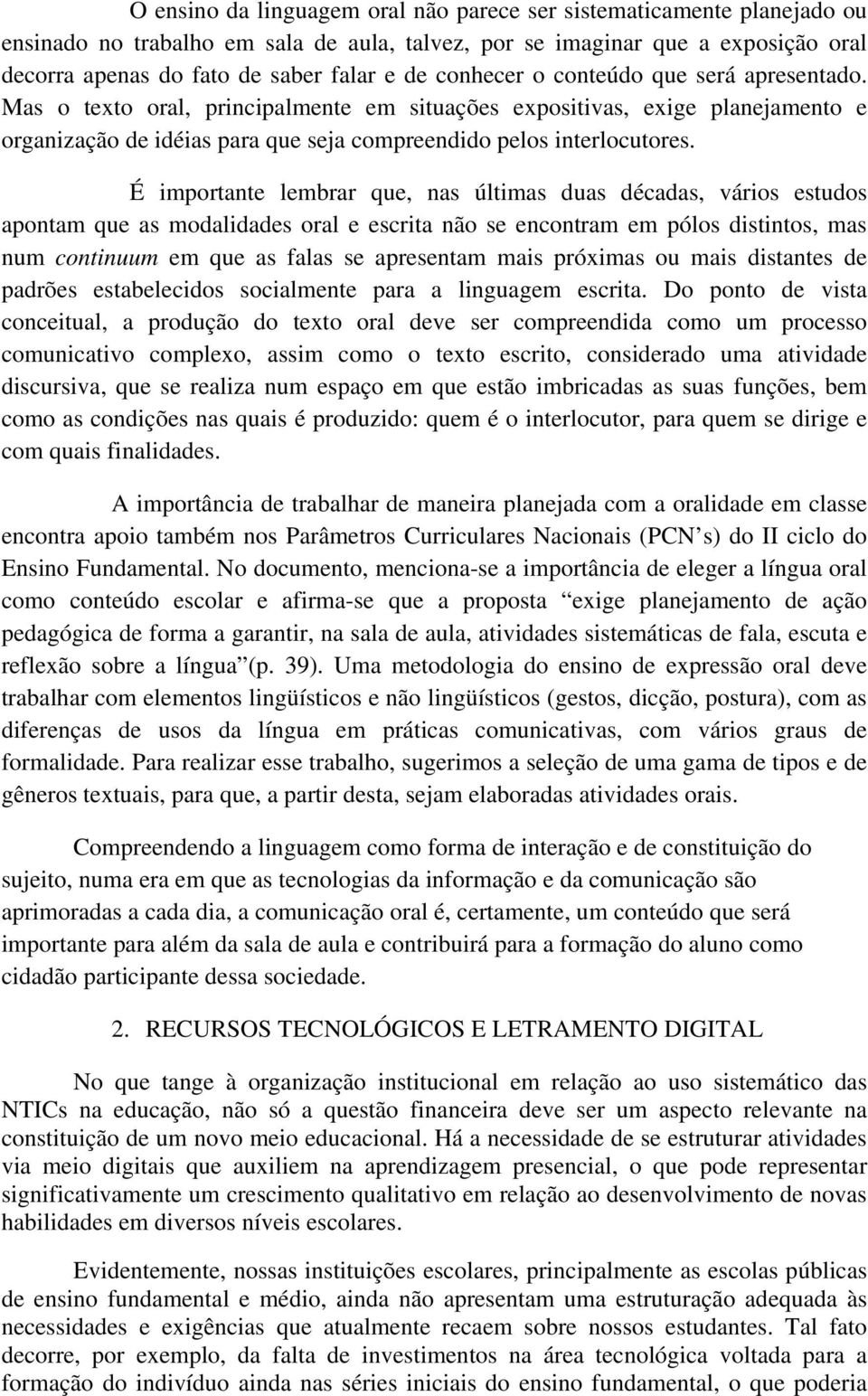 É importante lembrar que, nas últimas duas décadas, vários estudos apontam que as modalidades oral e escrita não se encontram em pólos distintos, mas num continuum em que as falas se apresentam mais