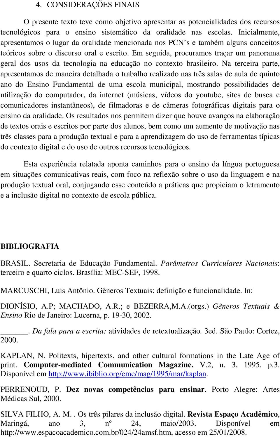 Em seguida, procuramos traçar um panorama geral dos usos da tecnologia na educação no contexto brasileiro.