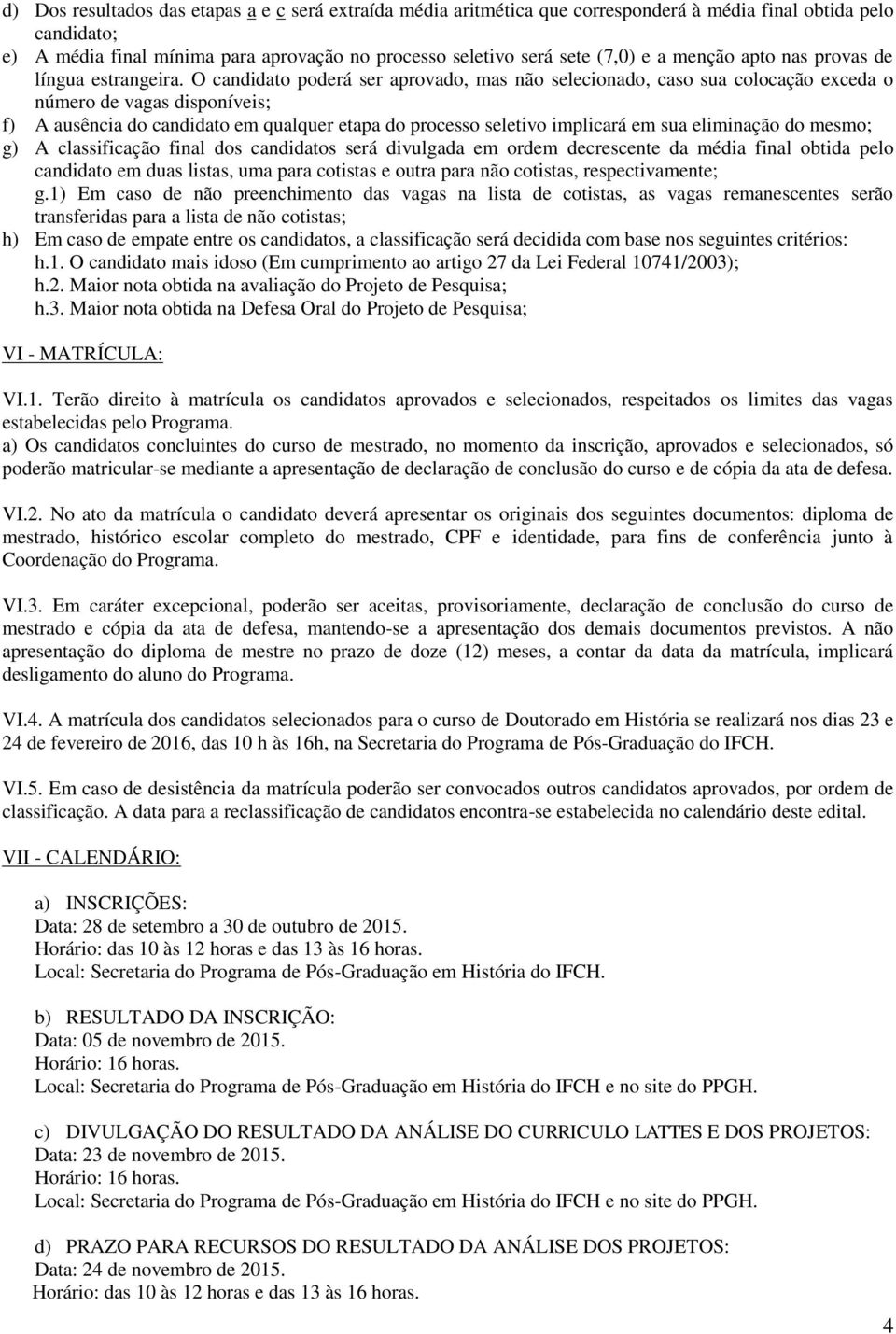 O candidato poderá ser aprovado, mas não selecionado, caso sua colocação exceda o número de vagas disponíveis; f) A ausência do candidato em qualquer etapa do processo seletivo implicará em sua