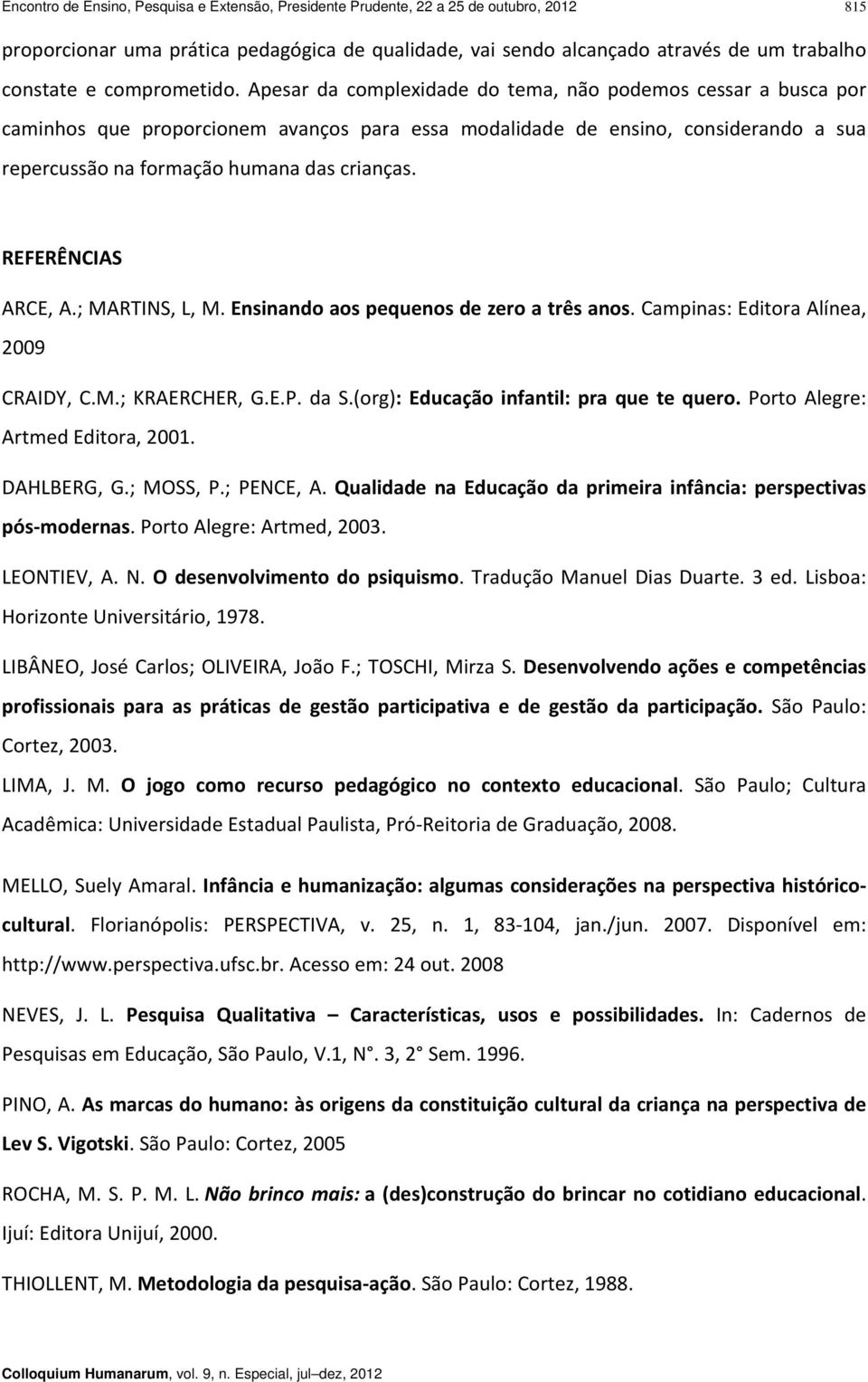 Apesar da complexidade do tema, não podemos cessar a busca por caminhos que proporcionem avanços para essa modalidade de ensino, considerando a sua repercussão na formação humana das crianças.