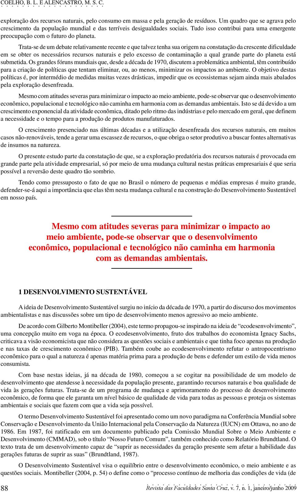 Trata-se de um debate relativamente recente e que talvez tenha sua origem na constatação da crescente dificuldade em se obter os necessários recursos naturais e pelo excesso de contaminação a qual