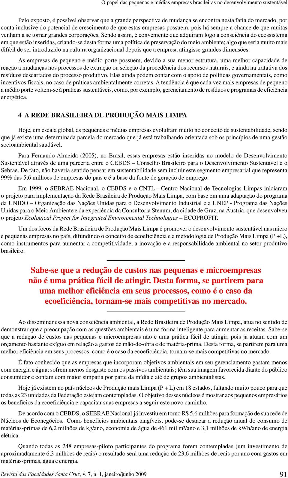 Sendo assim, é conveniente que adquiram logo a consciência do ecossistema em que estão inseridas, criando-se desta forma uma política de preservação do meio ambiente; algo que seria muito mais