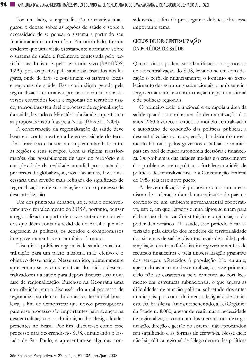 Por outro lado, tornou evidente que uma visão estritamente normativa sobre o sistema de saúde é facilmente contestada pelo território usado, isto é, pelo território vivo (SANTOS, 1999), pois os