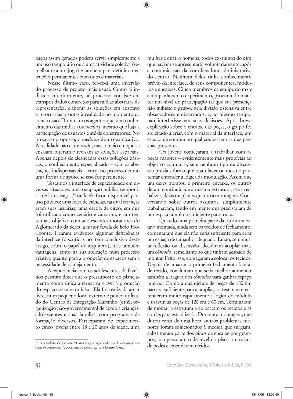 Como já indicado anteriormente, tal processo consiste em transpor dados concretos para mídias abstratas de representação, elaborar as soluções em abstrato e retorná-las prontas à realidade no momento