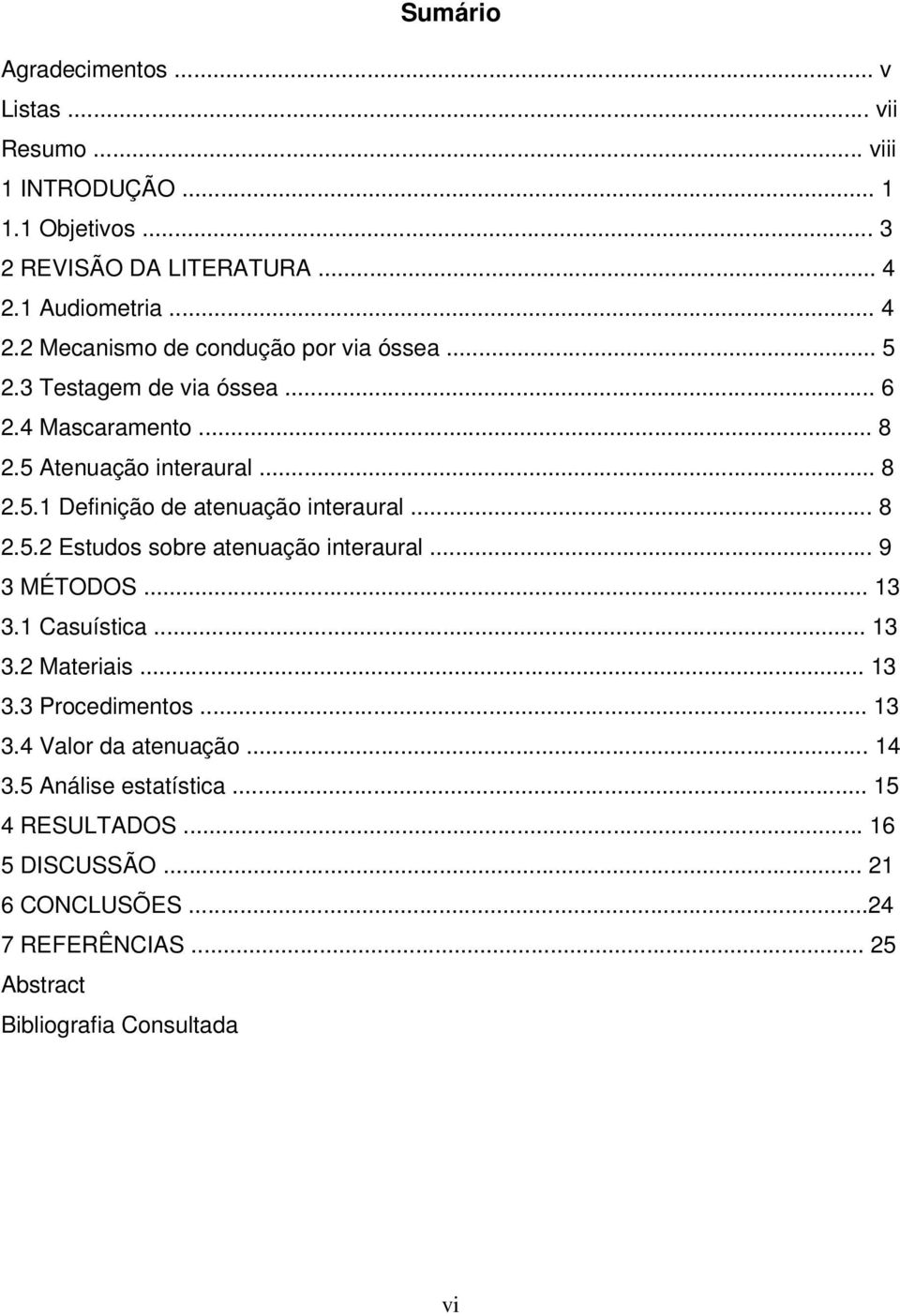 .. 8 2.5.2 Estudos sobre atenuação interaural... 9 3 MÉTODOS... 13 3.1 Casuística... 13 3.2 Materiais... 13 3.3 Procedimentos... 13 3.4 Valor da atenuação.