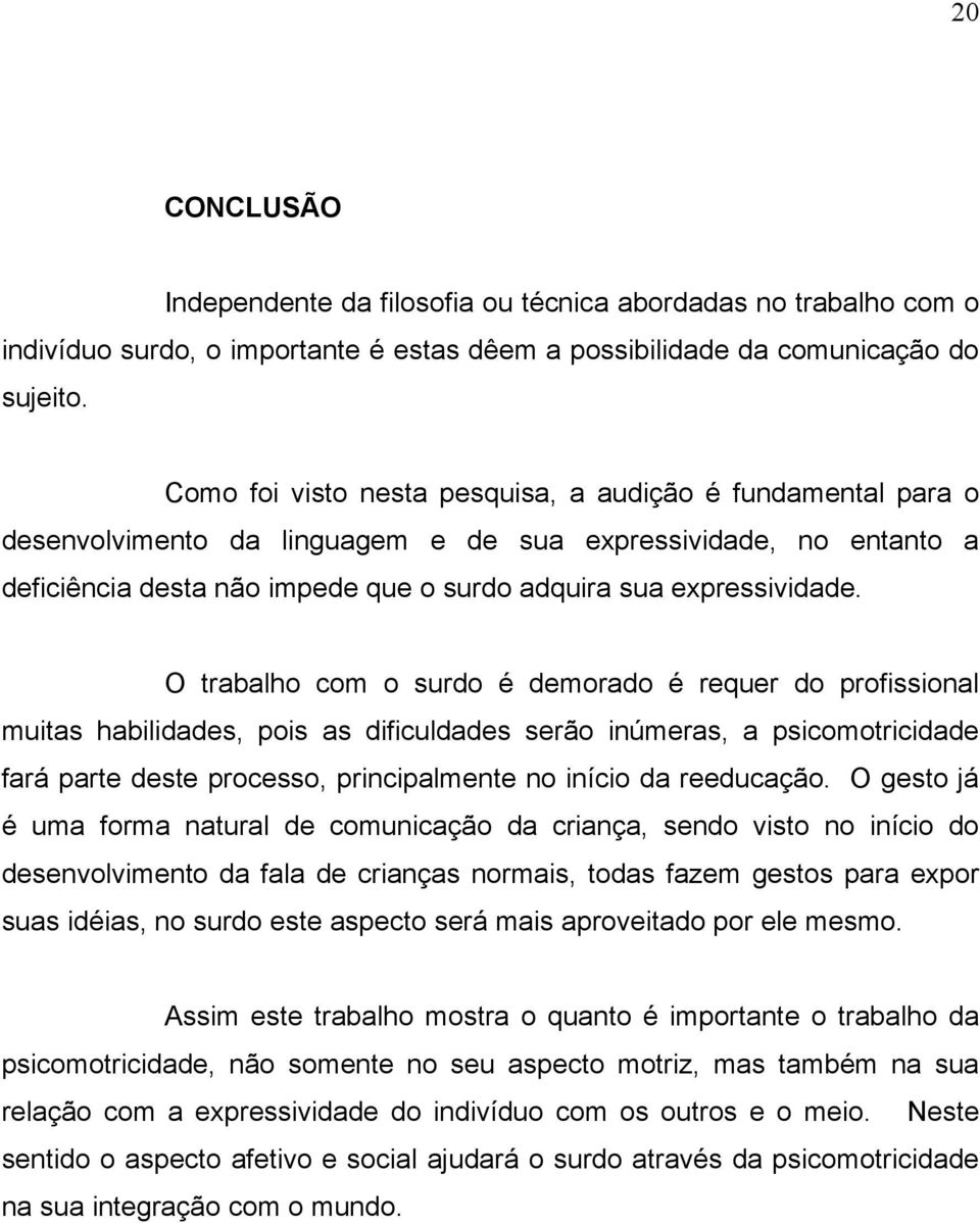 O trabalho com o surdo é demorado é requer do profissional muitas habilidades, pois as dificuldades serão inúmeras, a psicomotricidade fará parte deste processo, principalmente no início da