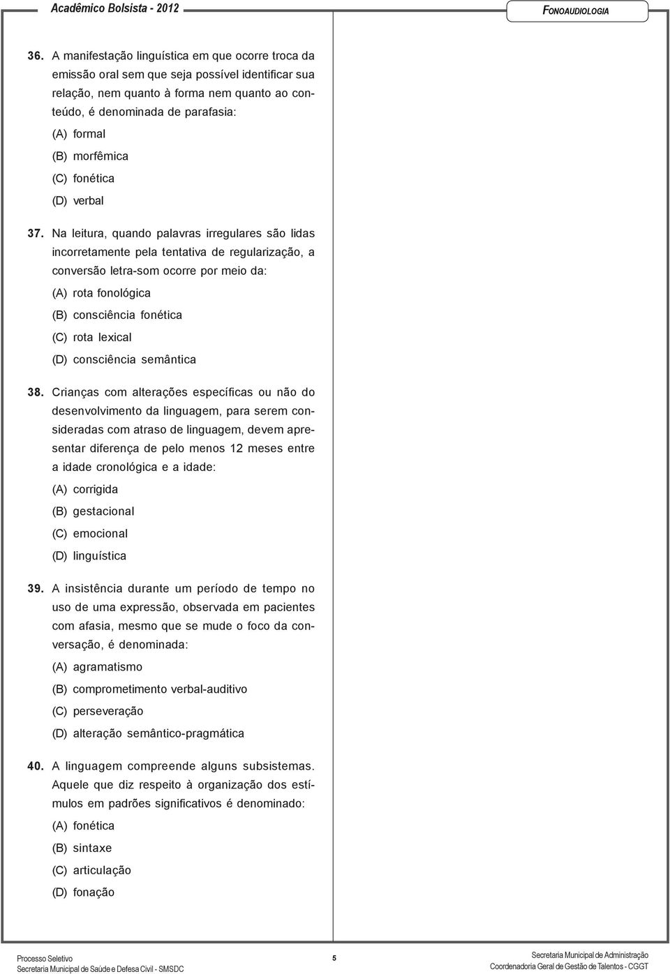 Na leitura, quando palavras irregulares são lidas incorretamente pela tentativa de regularização, a conversão letra-som ocorre por meio da: (A) rota fonológica (B) consciência fonética (C) rota