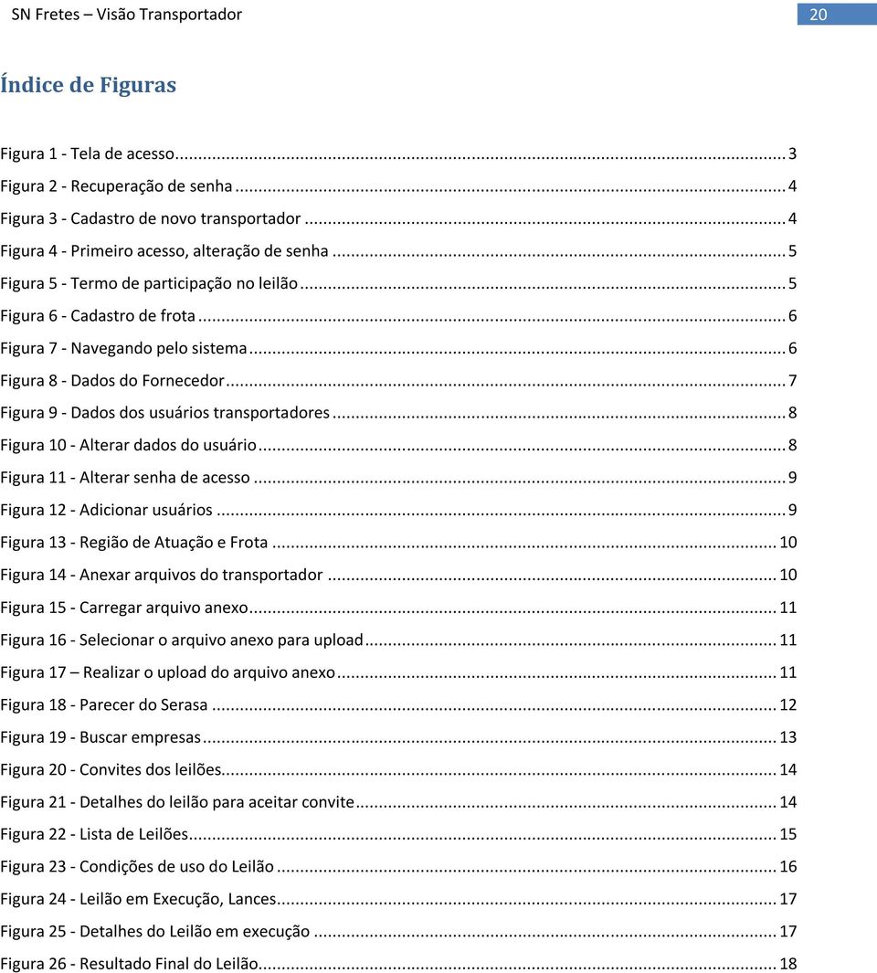 .. 7 Figura 9 - Dados dos usuários transportadores... 8 Figura 10 - Alterar dados do usuário... 8 Figura 11 - Alterar senha de acesso... 9 Figura 12 - Adicionar usuários.