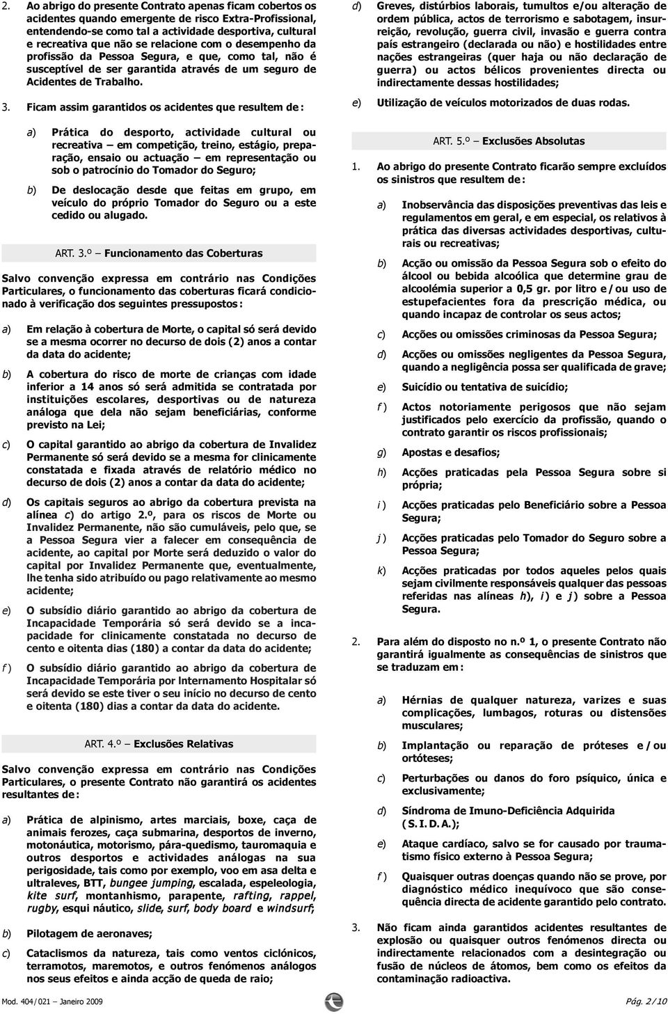 Ficam assim garantidos os acidentes que resultem de : a) Prática do desporto, actividade cultural ou recreativa em competição, treino, estágio, preparação, ensaio ou actuação em representação ou sob