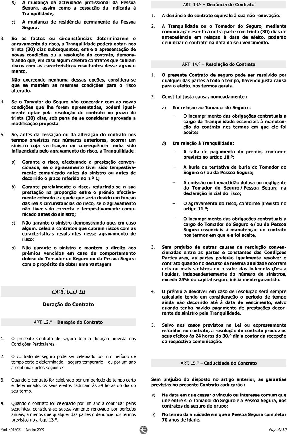 contrato, demonstrando que, em caso algum celebra contratos que cubram riscos com as características resultantes desse agravamento.