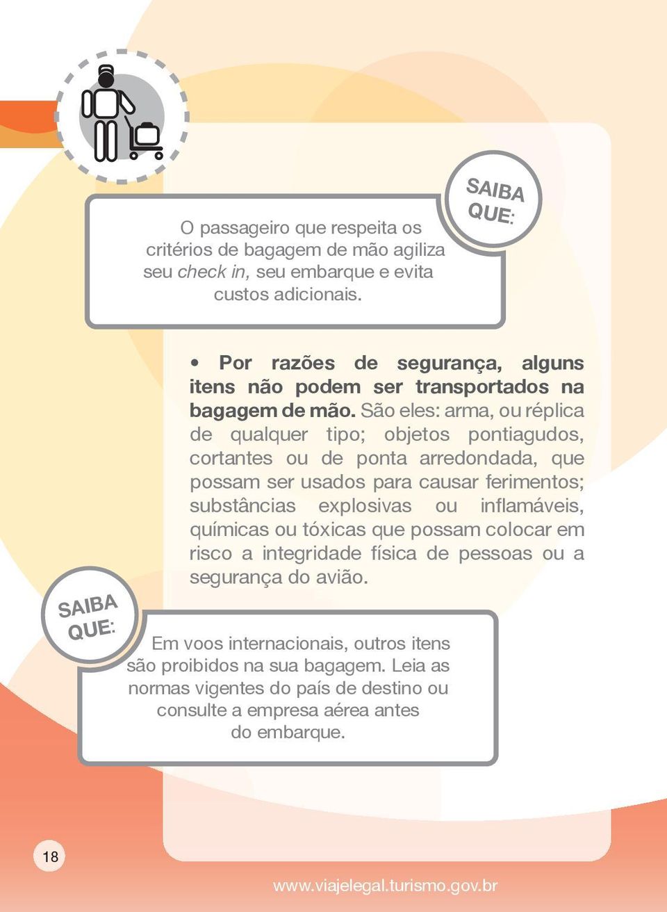 São eles: arma, ou réplica de qualquer tipo; objetos pontiagudos, cortantes ou de ponta arredondada, que possam ser usados para causar ferimentos; substâncias