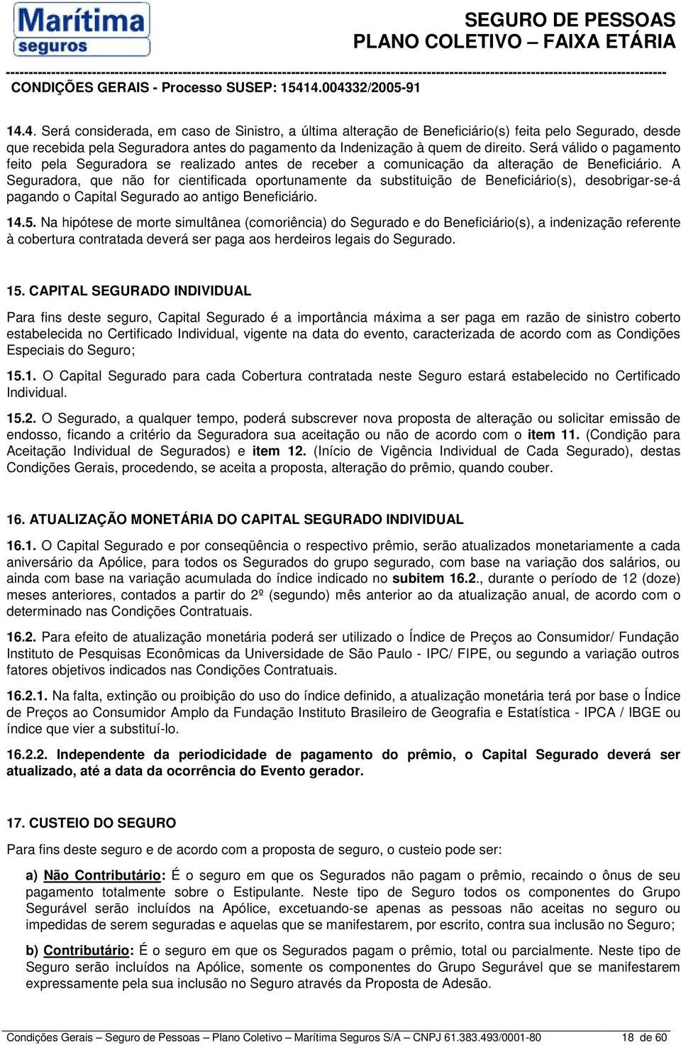 A Seguradora, que não for cientificada oportunamente da substituição de Beneficiário(s), desobrigar-se-á pagando o Capital Segurado ao antigo Beneficiário. 14.5.