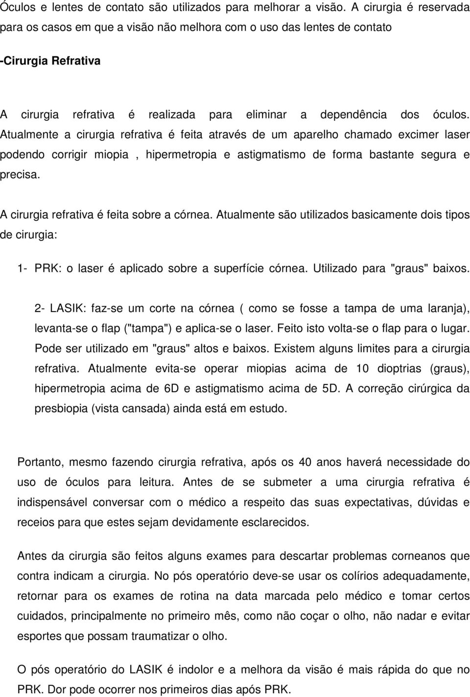 Atualmente a cirurgia refrativa é feita através de um aparelho chamado excimer laser podendo corrigir miopia, hipermetropia e astigmatismo de forma bastante segura e precisa.