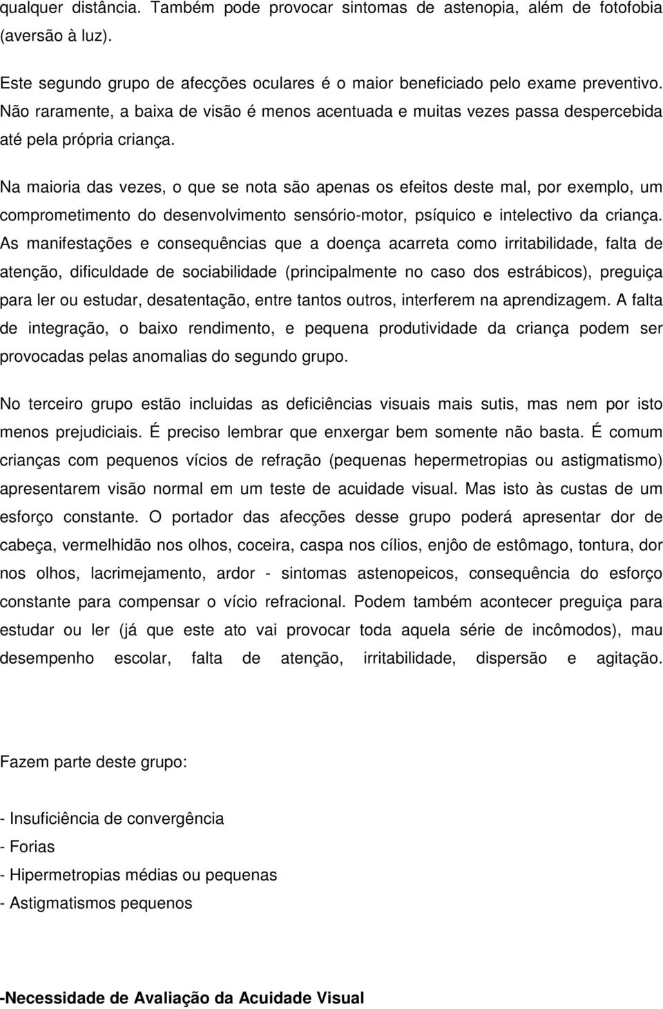 Na maioria das vezes, o que se nota são apenas os efeitos deste mal, por exemplo, um comprometimento do desenvolvimento sensório-motor, psíquico e intelectivo da criança.