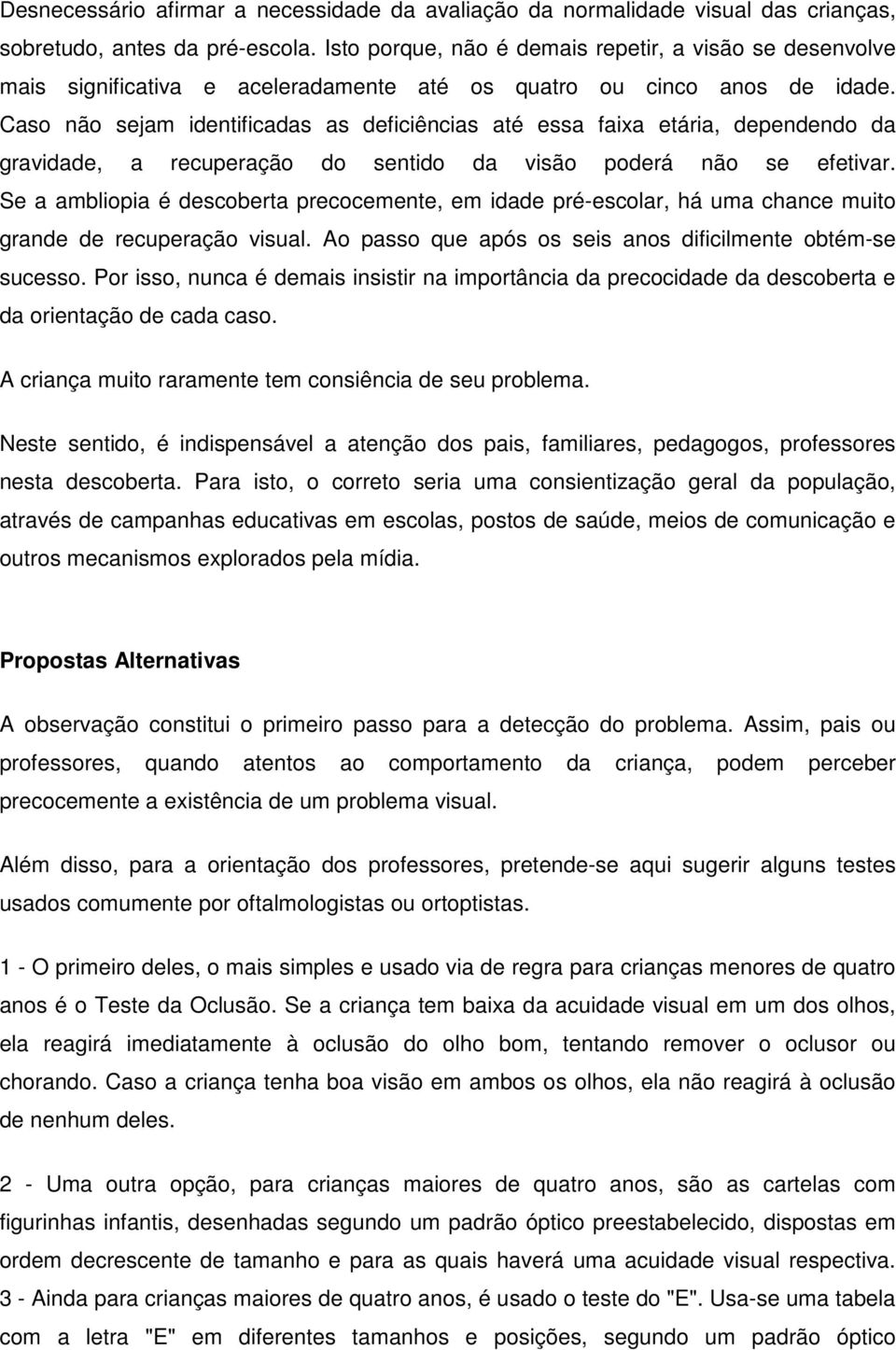 Caso não sejam identificadas as deficiências até essa faixa etária, dependendo da gravidade, a recuperação do sentido da visão poderá não se efetivar.