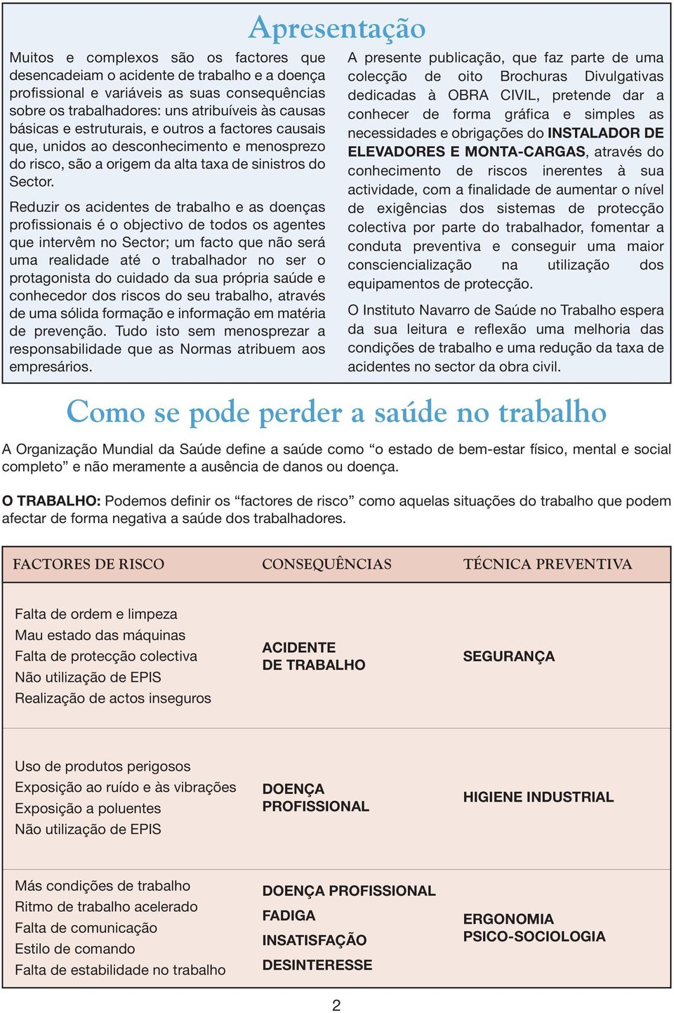 Reduzir os acidentes de trabalho e as doenças profissionais é o objectivo de todos os agentes que intervêm no Sector; um facto que não será uma realidade até o trabalhador no ser o protagonista do